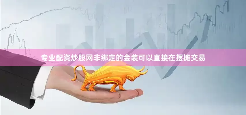 专业配资炒股网非绑定的金装可以直接在摆摊交易