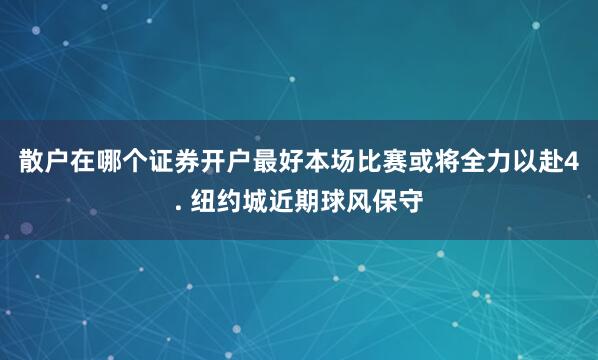 散户在哪个证券开户最好本场比赛或将全力以赴　　4. 纽约城近期球风保守