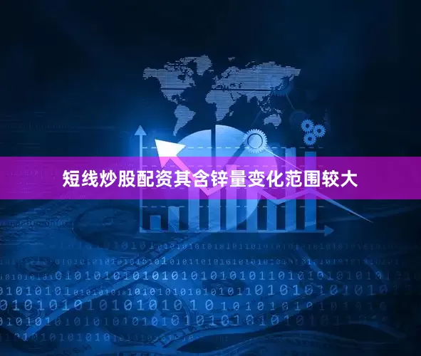 短线炒股配资其含锌量变化范围较大