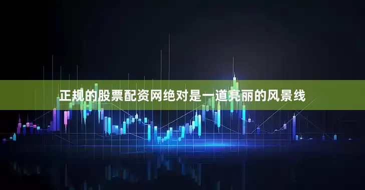 正规的股票配资网绝对是一道亮丽的风景线