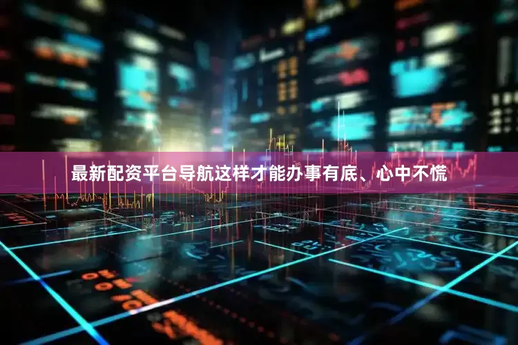 最新配资平台导航这样才能办事有底、心中不慌