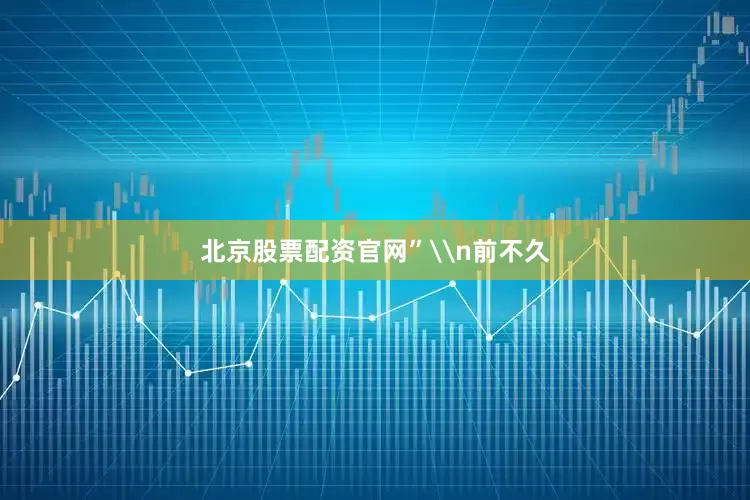 北京股票配资官网”\n前不久
