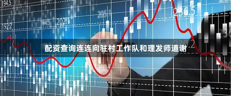 配资查询连连向驻村工作队和理发师道谢